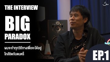 THE INTERVIEW EP.1 : บิ๊ก PARADOX ผมทำทุกวิถีทางเพื่อจะได้อยู่ใกล้ชิดดนตรี