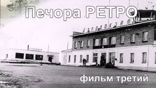 Печора РЕТРО, фильм третий