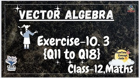 🎯Exercise - 10.3 {Q11to Q18} || Vector Algebra || Class -12 || Maths || NCERT Solutions ||