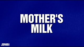 Mother's Milk | Category | JEOPARDY!