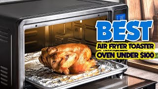 Top 5 Best Air Fryer Toaster Oven Under $100  An Useful Products Guide!