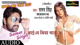 Aayil Biya Maal |  आइल बिया माल | समर | New Bhojpuri Song 2017