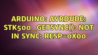Arduino Avrdude Stk500Getsync Not In Sync Resp0X00 10 Solutions