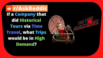 If a Company that did Historical Tours via Time Travel, what Trips would be in Demand? [r/AskReddit]