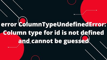 error ColumnTypeUndefinedError: Column type for id is not defined and cannot be guessed