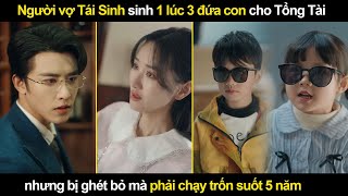 Người vợ Tái Sinh sinh 1 lúc 3 đứa con cho Tổng Tài nhưng bị ghét bỏ mà phải chạy trốn suốt 5 năm