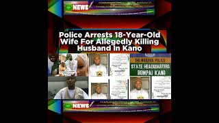 Police Arrests 18-Year-Old Wife For Allegedly Killing Husband In Kano News