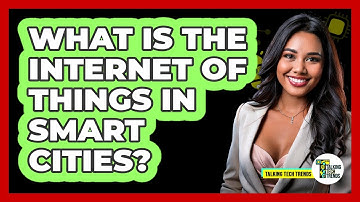 What Is The Internet Of Things In Smart Cities? - Talking Tech Trends