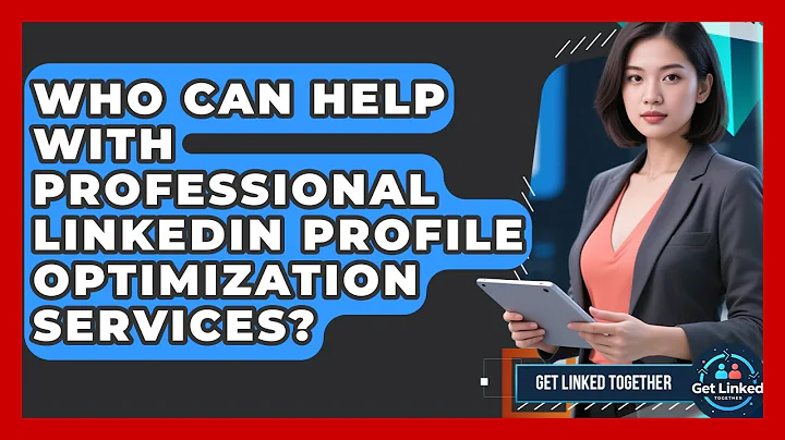 Who Can Help With Professional LinkedIn Profile Optimization Services? | Get Linked Together News