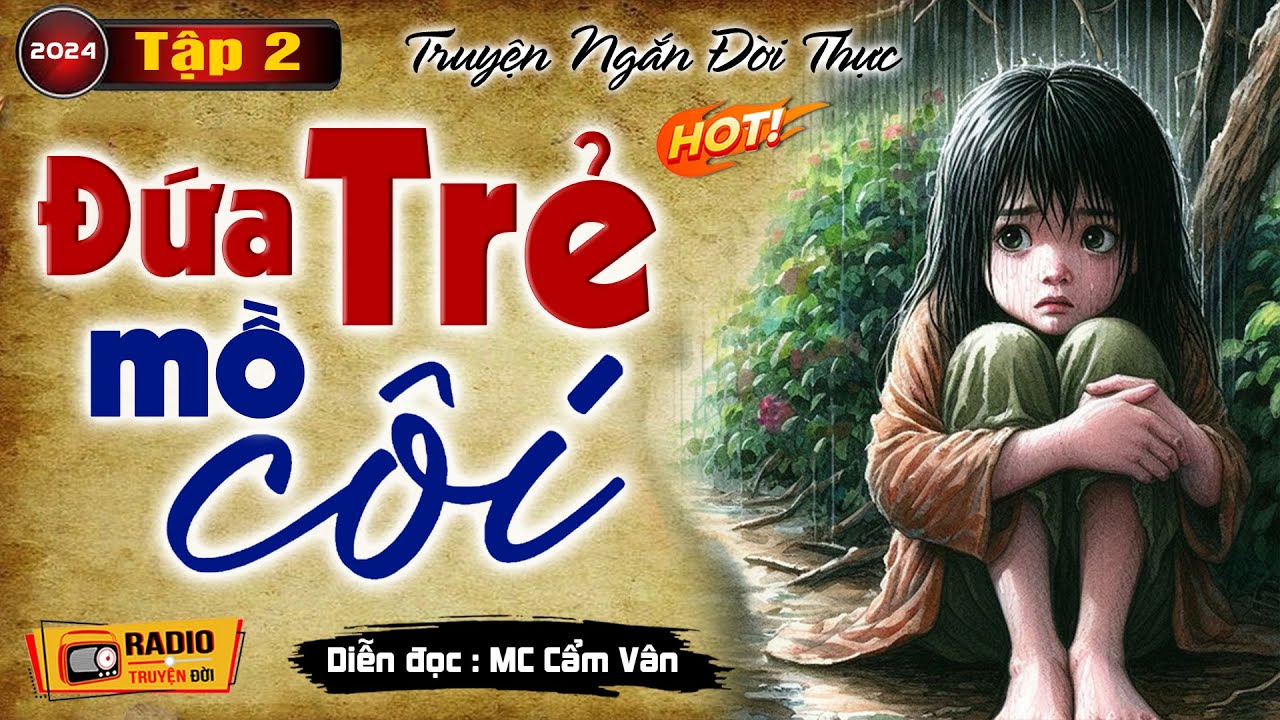 Truyện Rất Cảm Động Ai Nghe Xong Cũng Khóc : ĐỨA TRẺ MỒ CÔI -  TẬP 2 -Truyện Tâm Sự Thực Tế Đặc Sắc