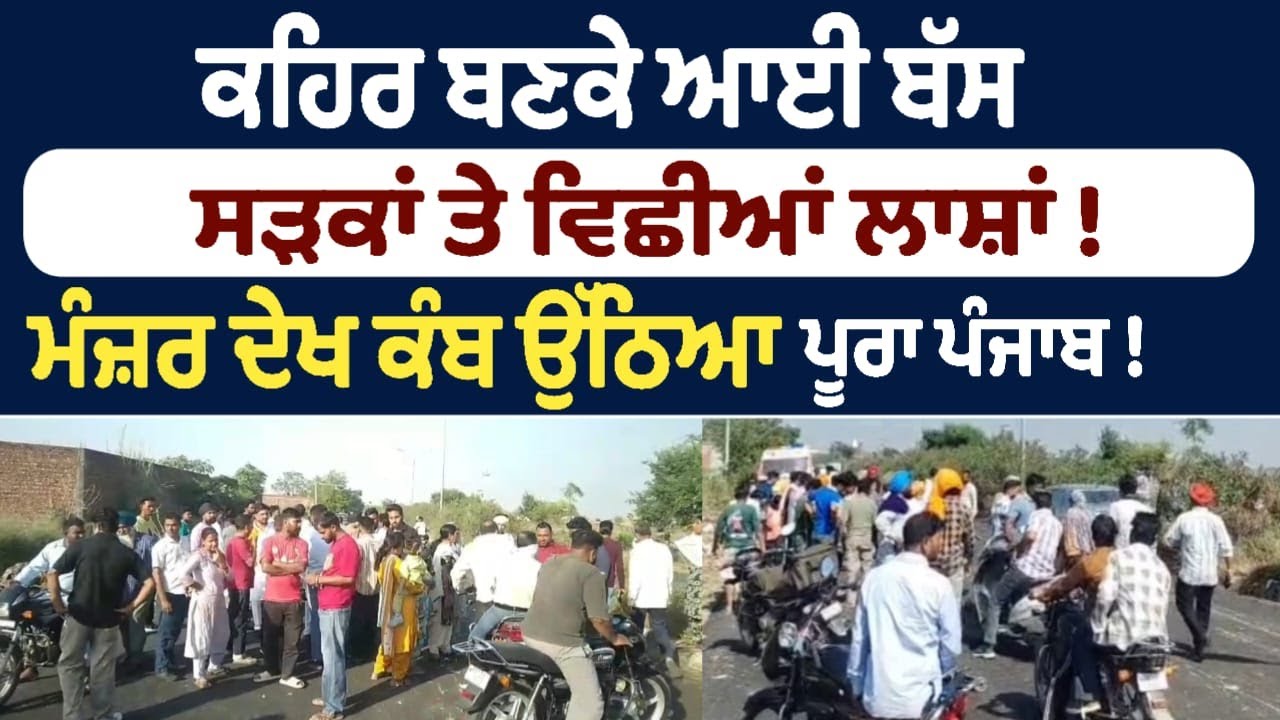 ਕਹਿਰ ਬਣਕੇ ਆਈ ਬੱਸ ਸੜਕਾਂ ਤੇ ਵਿਛੀਆਂ ਲਾਸ਼ਾਂ ! ਮੰਜ਼ਰ ਦੇਖ ਕੰਬ ਉੱਠਿਆ  ਪੂਰਾ ਪੰਜਾਬ !