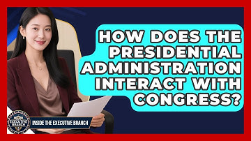 How Does the Presidential Administration Interact With Congress? - Inside the Executive Branch