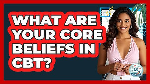 What Are Your Core Beliefs In CBT? - CBT Toolkit