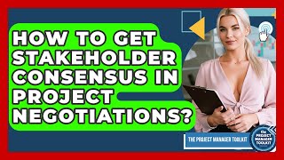 How To Get Stakeholder Consensus In Project Negotiations? - The Project Manager Toolkit