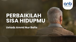 Perbaikilah Sisa Hidupmu |  Ustadz Ammi Nur Baits