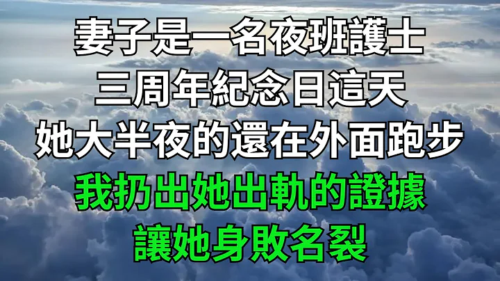 妻子是一名夜班護士，三周年紀念日這天，她大半夜的還在外面跑步，我扔出她出軌的證據，讓她身敗名裂！【一窗昏曉】#落日溫情#情感故事#花開富貴#深夜淺讀#家庭矛盾#爽文 - DayDayNews