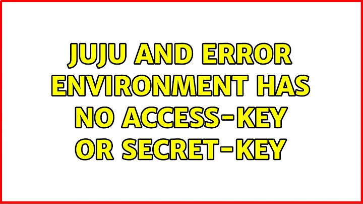 Ubuntu: JUJU and ERROR environment has no access-key or secret-key (4 Solutions!!)