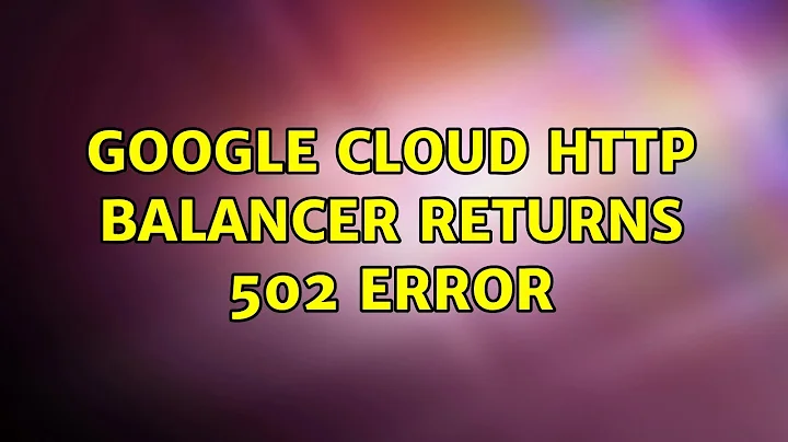 Google Cloud HTTP balancer returns 502 error