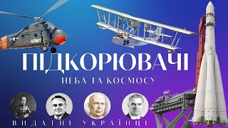 Видатні люди України та їх винаходи. Ті, що підкорювали небо й космос