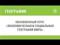 Обновленный курс «Экономическая и социальная география мира»