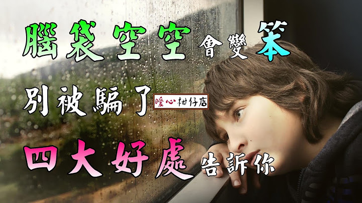 【暖心柑仔店】脑袋空空会变笨？别被骗了，四个好处告诉你 - 天天要闻