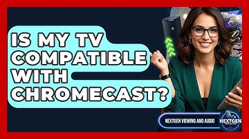 Is My TV Compatible With Chromecast? - NextGen Viewing and Audio