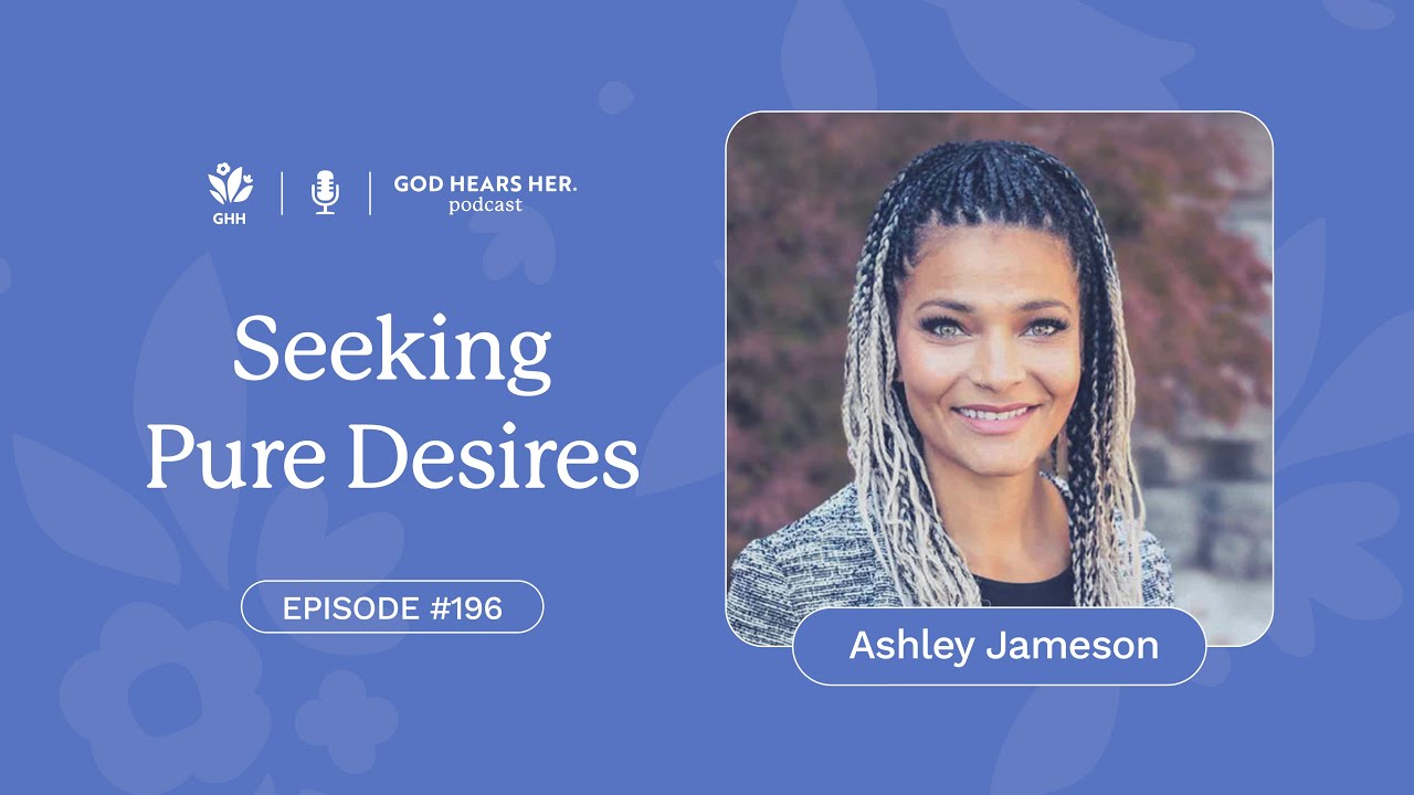 196. Seeking Pure Desires (with Ashley Jameson) on God Hears Her Podcast
