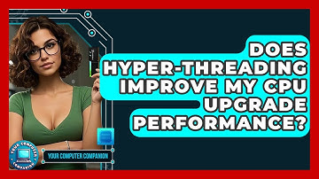 Does Hyper-Threading Improve My CPU Upgrade Performance? - Your Computer Companion