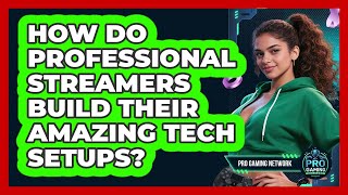 How Do Professional Streamers Build Their Amazing Tech Setups? - Pro Gaming Network