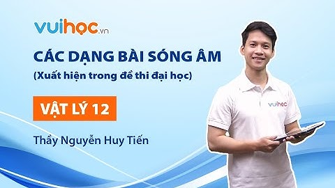 Các dạng bài sóng âm (Xuất hiện trong đề thi ĐH) - Thầy Nguyễn Huy Tiến