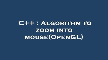 C++ : Algorithm to zoom into mouse(OpenGL)