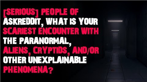 what is your scariest encounter with the paranormal, aliens, cryptids? r/askreddit scary stories
