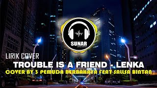 TROUBLE IS A FRIEND - LENKA | LIRIK COVER 3 PEMUDA BERBAHAYA FEAT SALLSA BINTAN