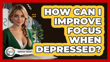How Can I Improve Focus When Depressed? - Cognitive Therapy Hub