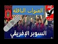 القنوات الناقلة لمبارة السوبر الافريقى الاهلى واتحاد العاصمه 