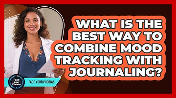 What Is The Best Way To Combine Mood Tracking With Journaling? - Face Your Phobias