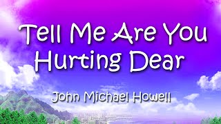 Tell me are you hurting dear John Michael Howell with Lyrics