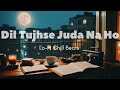 Dil Tujhse Juda Na Ho| A Lo-Fi Romantic Melody | Lo-Fi Vibe Chill Beats | #lofimusic