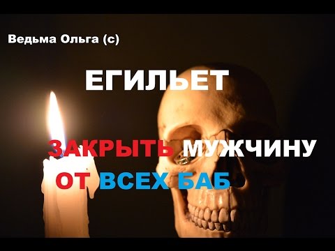 Егильет. Заговор  "Закрыть мужчину от всех баб"