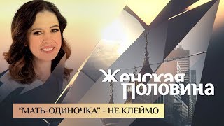 ЖЕНСКАЯ ПОЛОВИНА. “МАТЬ-ОДИНОЧКА” - НЕ КЛЕЙМО ЖЕНСКАЯ ПОЛОВИНА. “МАТЬ-ОДИНОЧКА” - НЕ КЛЕЙМО