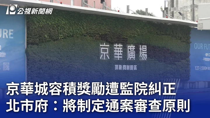 京华城容积奖励遭监院纠正 北市府：将制定通案审查原则｜20240125 公视晚间新闻 - 天天要闻