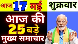 आज 17 मई 2024 शुक्रवार के मुख्य समाचार, Today Breaking News ! PM Modi news,आज की महत्वपूर्ण खबरें