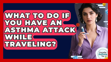 What To Do If You Have An Asthma Attack While Traveling? - Everyday Asthma Tips
