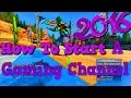 How To Start A Gaming Channel w/ Extra Tips 2016