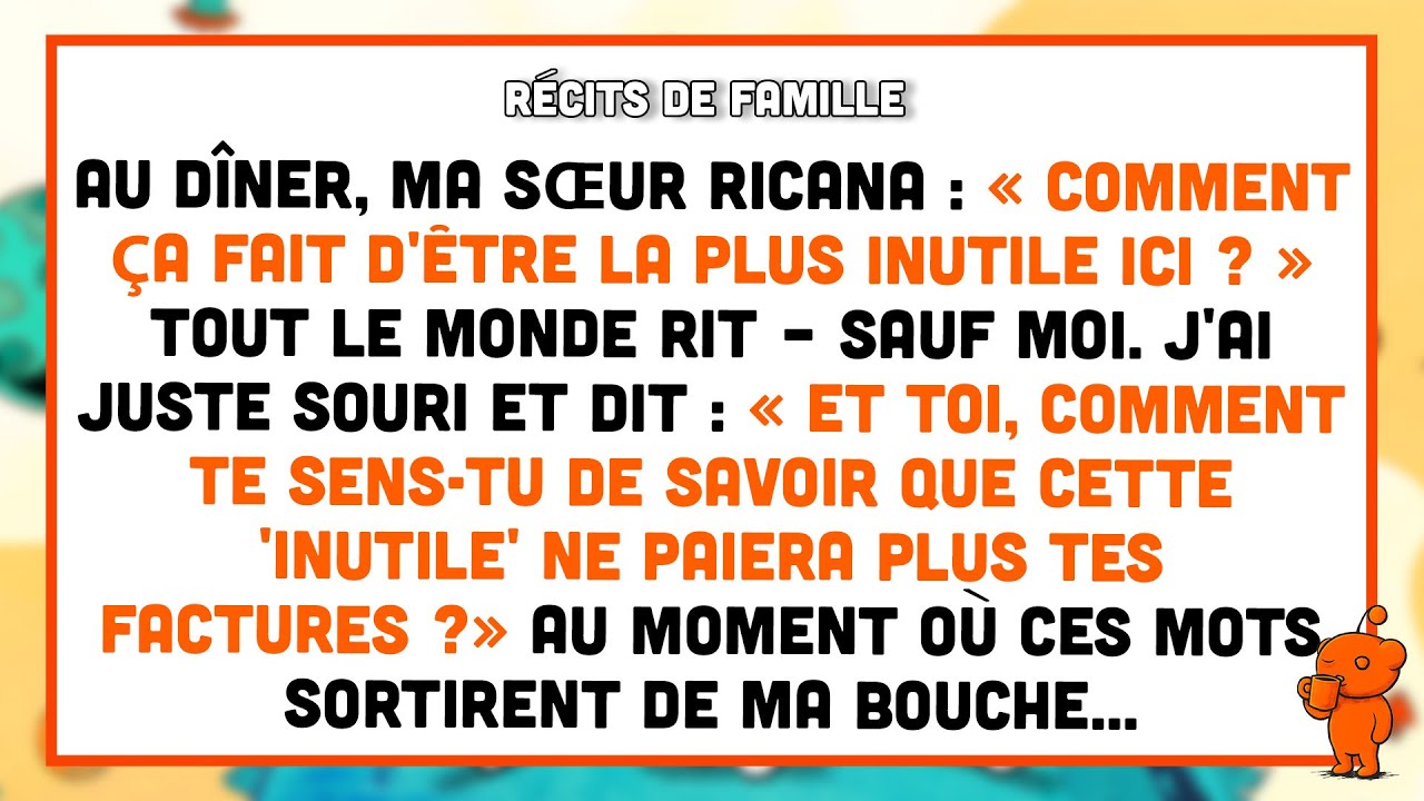 Au dîner, ma sœur ricana : « Comment ça fait d'être la plus inutile ici ? » Tout le monde rit.