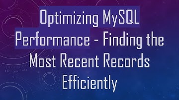 Optimizing MySQL Performance - Finding the Most Recent Records Efficiently
