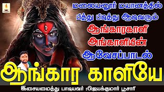 மலையனூர் மயானத்தில் பித்து பிடித்து ஆடிவரும் ஆங்கார காளி அங்காளியின் ஆவேசப்பாடல் | ஆங்கார காளியே