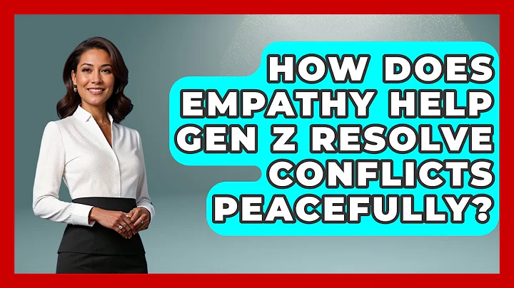 How Does Empathy Help Gen Z Resolve Conflicts Peacefully? - Gen Z Unfiltered