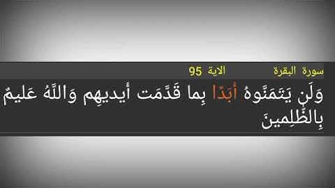 سورة البقرة ./ الآية 95./ وَلَن يَتَمَنَّوهُ أَبَدًا بِما قَدَّمَت أَيديهِم وَاللَّهُ عَليمٌ بِالظّٰ