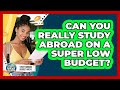 Can You Really Study Abroad On A Super Low Budget? - Study Abroad Budget Hacks